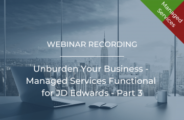 Unburden Your Business - Managed Services Functional for JD Edwards - Part 3